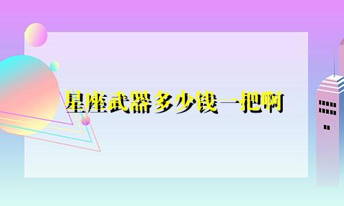 星座武器多少钱一把啊