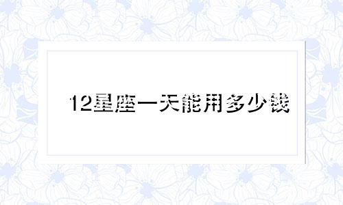 12星座一天能用多少钱