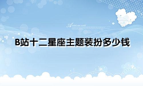 B站十二星座主题装扮多少钱