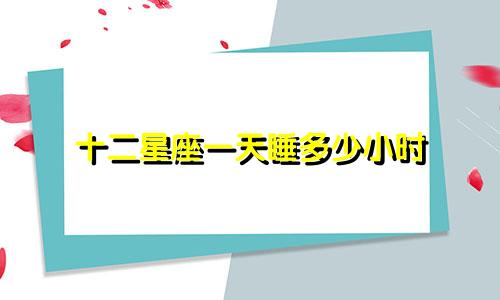 十二星座一天睡多少小时