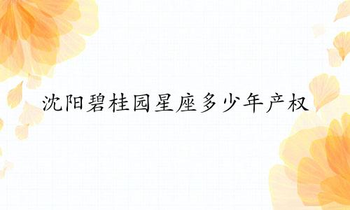 沈阳碧桂园星座多少年产权