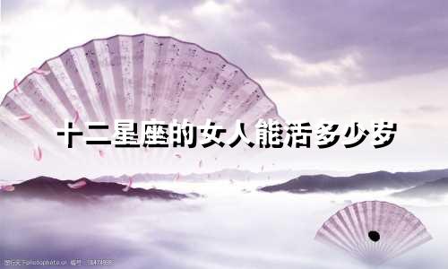 十二星座的女人能活多少岁