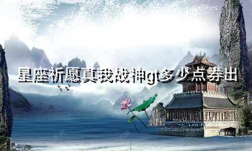 星座祈愿真我战神gt多少点券出