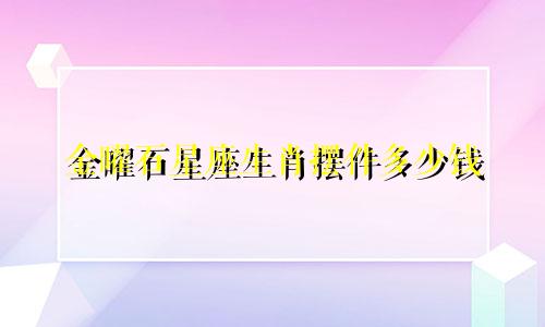 金曜石星座生肖摆件多少钱