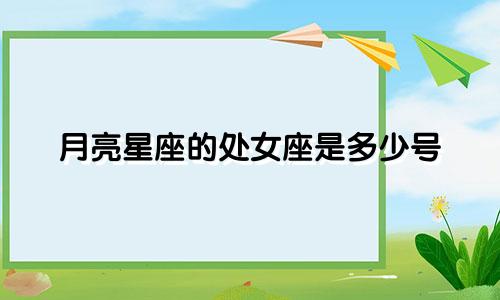 月亮星座的处女座是多少号