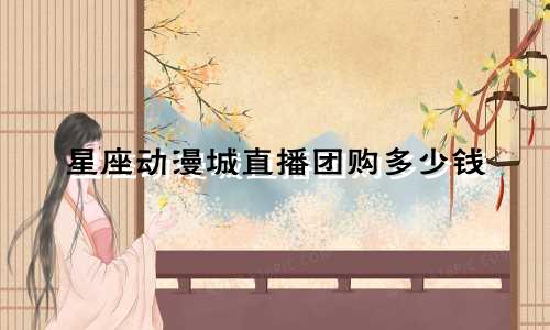 星座动漫城直播团购多少钱