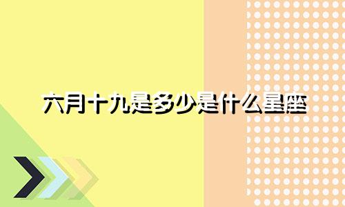 六月十九是多少是什么星座