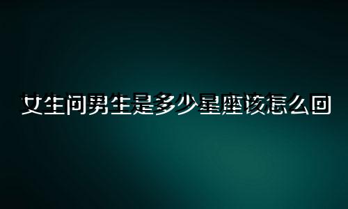 女生问男生是多少星座该怎么回