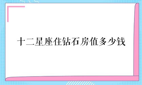 十二星座住钻石房值多少钱