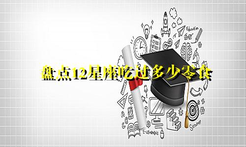 盘点12星座吃过多少零食