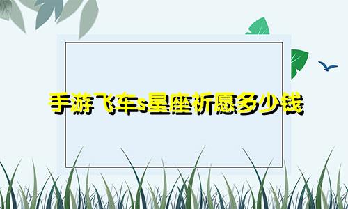 手游飞车s星座祈愿多少钱