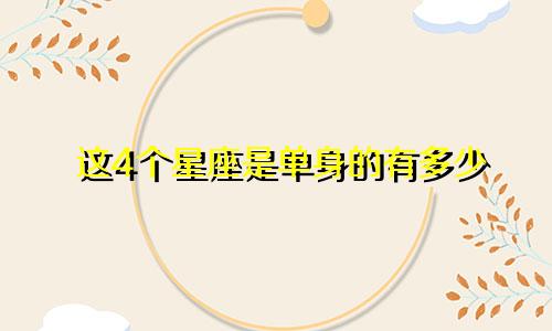 这4个星座是单身的有多少
