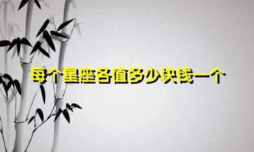 每个星座各值多少块钱一个