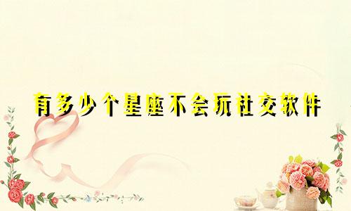 有多少个星座不会玩社交软件