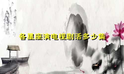 各星座演电视剧活多少集