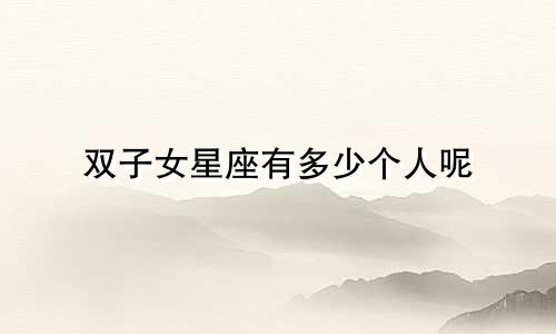 双子女星座有多少个人呢
