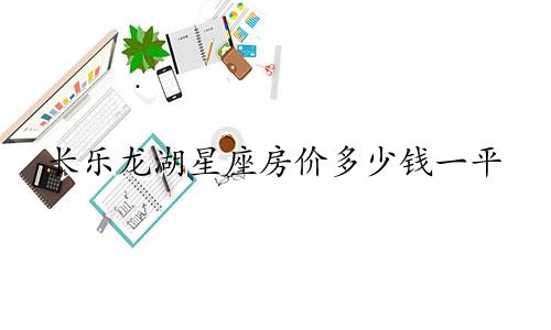 长乐龙湖星座房价多少钱一平