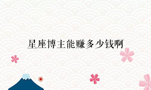 星座博主能赚多少钱啊