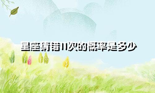 星座猜错11次的概率是多少