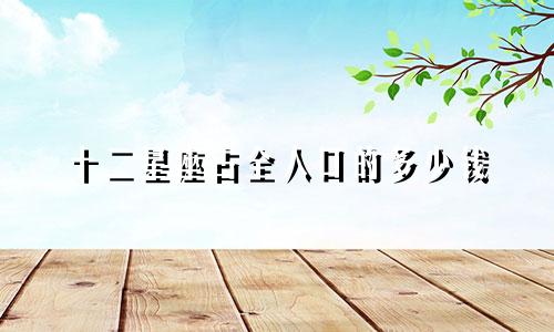 十二星座占全人口的多少钱