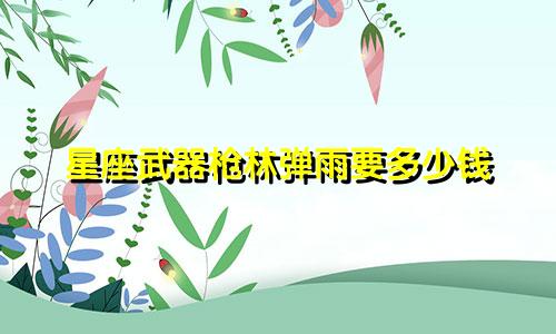 星座武器枪林弹雨要多少钱