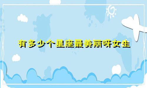 有多少个星座最美丽呀女生