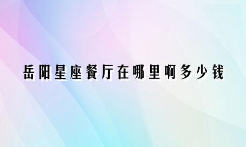 岳阳星座餐厅在哪里啊多少钱