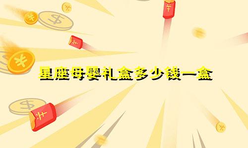 星座母婴礼盒多少钱一盒