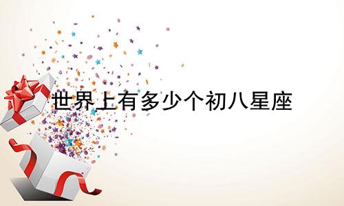 世界上有多少个初八星座