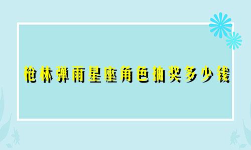 枪林弹雨星座角色抽奖多少钱