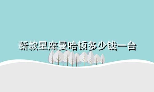 新款星座曼哈顿多少钱一台