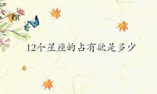 12个星座的占有欲是多少