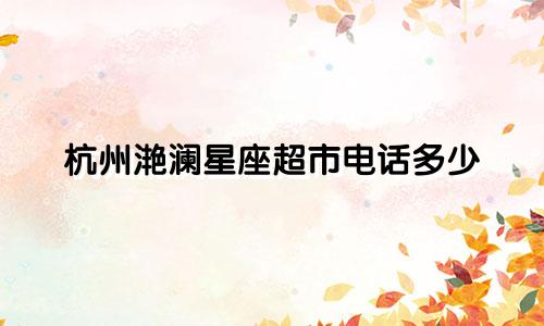杭州滟澜星座超市电话多少