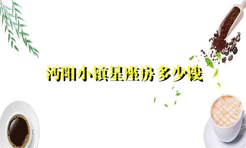 沔阳小镇星座房多少钱