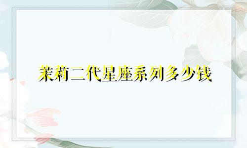 茉莉二代星座系列多少钱