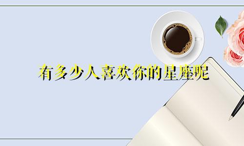 有多少人喜欢你的星座呢