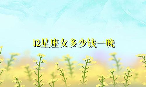 12星座女多少钱一晚
