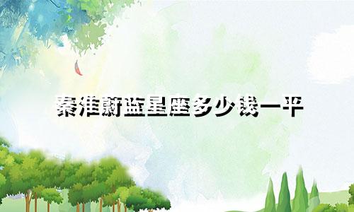 秦淮蔚蓝星座多少钱一平