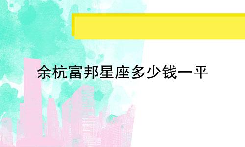 余杭富邦星座多少钱一平