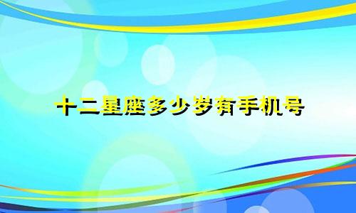 十二星座多少岁有手机号