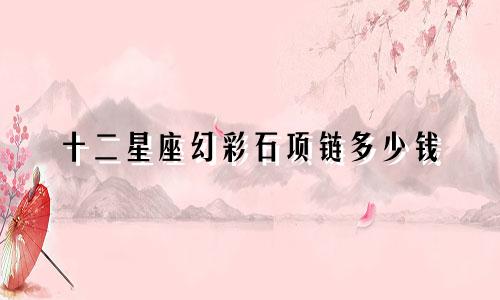 十二星座幻彩石项链多少钱