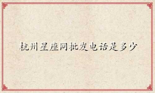 杭州星座网批发电话是多少