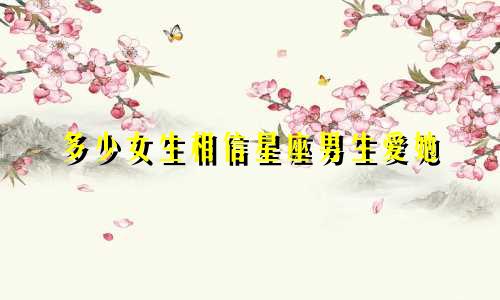 多少女生相信星座男生爱她