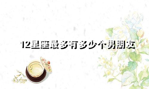 12星座最多有多少个男朋友