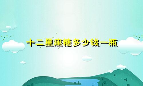 十二星座糖多少钱一瓶