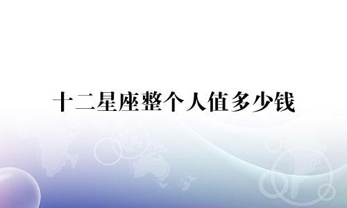 十二星座整个人值多少钱
