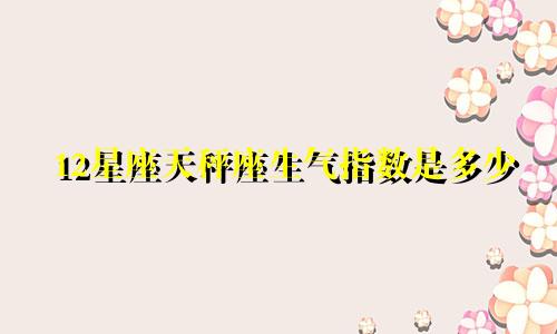 12星座天秤座生气指数是多少