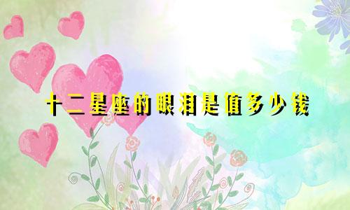 十二星座的眼泪是值多少钱