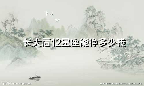 长大后12星座能挣多少钱