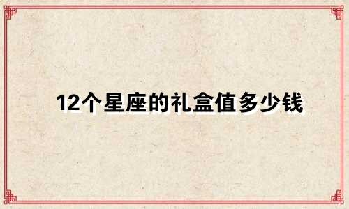 12个星座的礼盒值多少钱